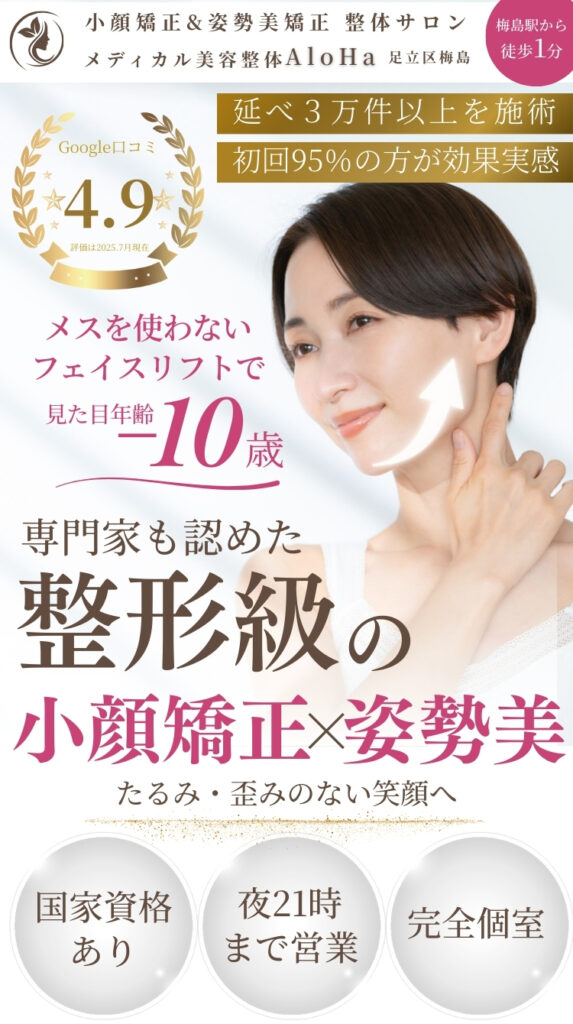 足立区梅島駅近くのメディカル美容整体AloHa｜整形級小顔矯正×姿勢改善でたるみ・ほうれい線解消｜Google口コミ4.9・国家資格者による安心施術